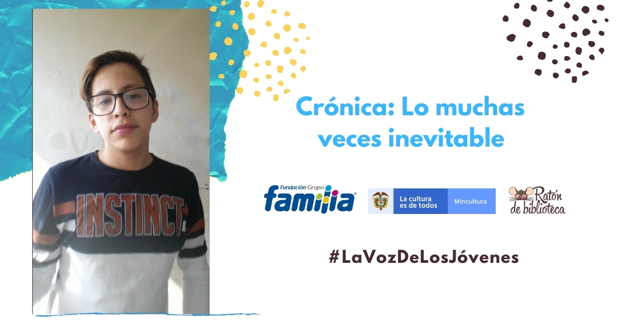 Crónica: Lo muchas veces inevitable Mira la crónica del joven lector Santiago Ramírez